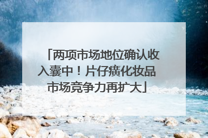 两项市场地位确认收入囊中！片仔癀化妆品市场竞争力再扩大